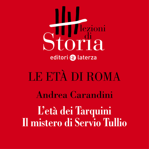 L'età dei Tarquini. Il mistero di Servio Tullio. Le età di Roma