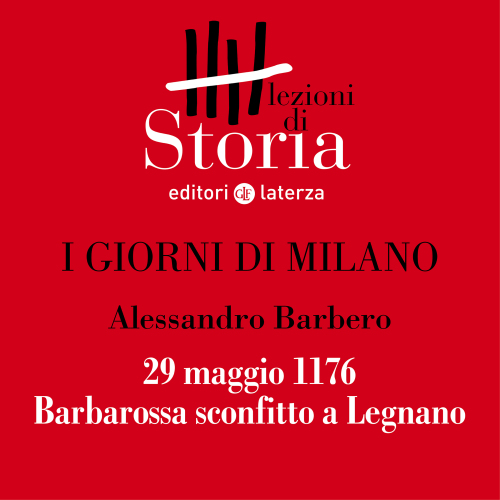 29 maggio 1176. Barbarossa sconfitto a Legnano. I giorni di Milano