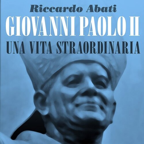 Giovanni Paolo II. Una vita straordinaria